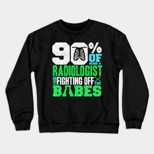 90% Of Being A Radiologist Is Fighting Off Babes Crewneck Sweatshirt